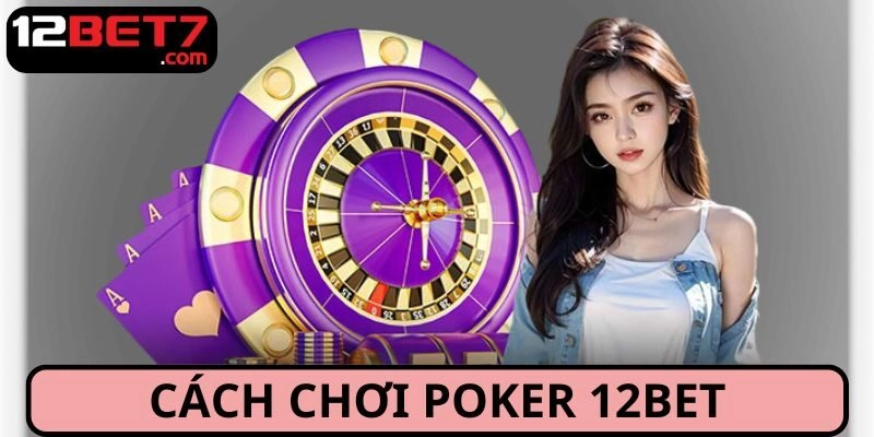 Cách Chơi Poker: Hướng Dẫn Chi Tiết Từ Cơ Bản Đến Nâng Cao