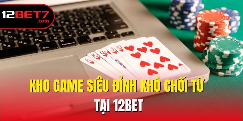 Kho game siêu đỉnh khó chối từ tại 12bet